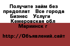 Получите займ без предоплат - Все города Бизнес » Услуги   . Кемеровская обл.,Мариинск г.